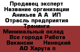 Продавец-эксперт › Название организации ­ Аникьев А.А, ИП › Отрасль предприятия ­ Тренинги › Минимальный оклад ­ 1 - Все города Работа » Вакансии   . Ненецкий АО,Харута п.